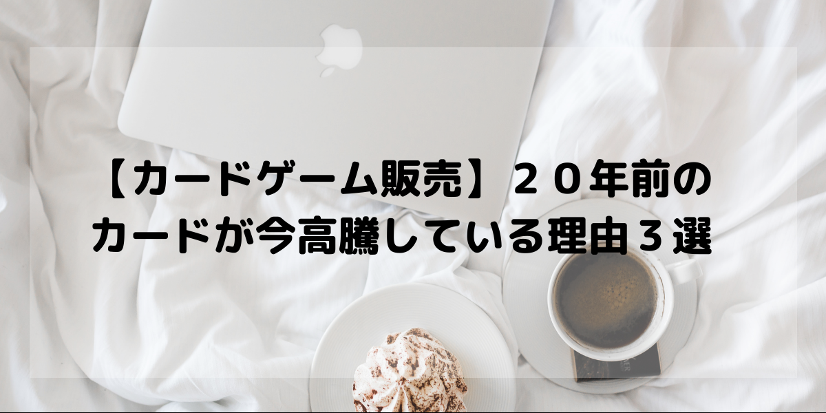 カードゲーム販売 ２０年前のカードが今高騰している理由３選 オリブラ 中国輸入 完全在宅 副業で自由な生活