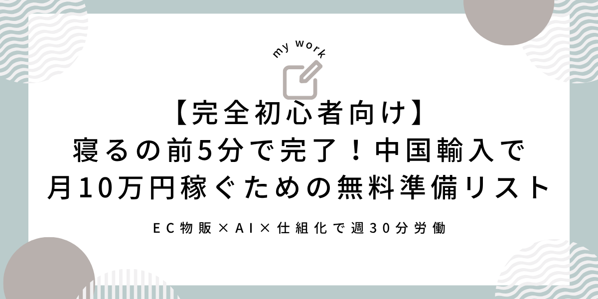 【完全初心者向け】寝る前5分で完了！中国輸入で月10万円稼ぐための無料準備リスト